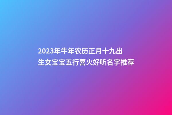 2023年牛年农历正月十九出生女宝宝五行喜火好听名字推荐