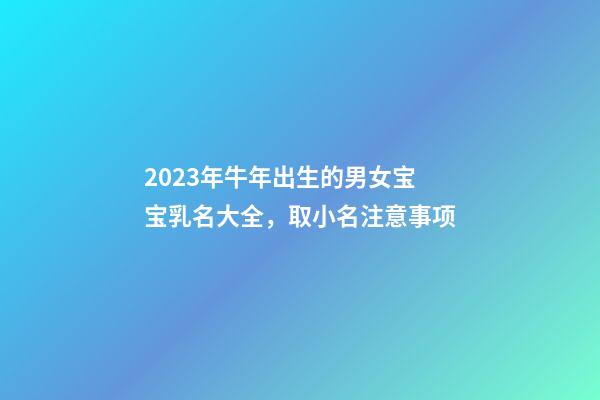 2023年牛年出生的男女宝宝乳名大全，取小名注意事项