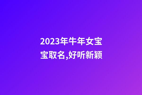 2023年牛年女宝宝取名,好听新颖
