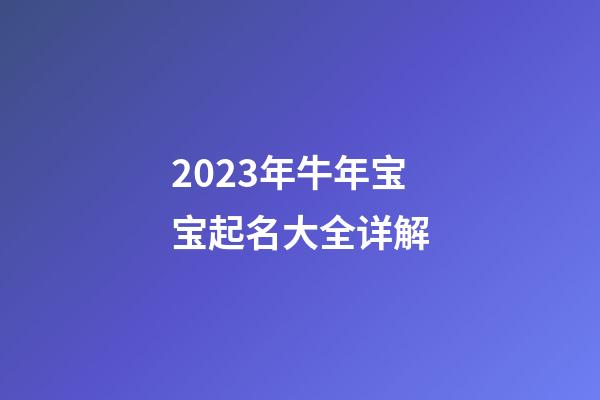 2023年牛年宝宝起名大全详解