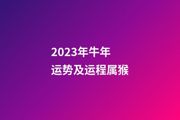 2023年牛年运势及运程属猴