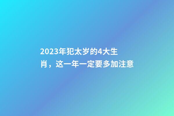 2023年犯太岁的4大生肖，这一年一定要多加注意