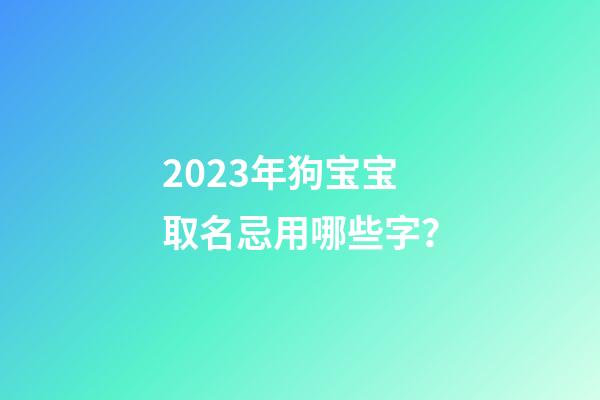 2023年狗宝宝取名忌用哪些字？