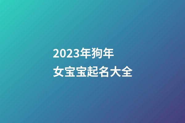 2023年狗年女宝宝起名大全