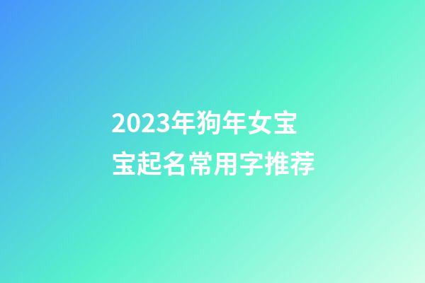 2023年狗年女宝宝起名常用字推荐