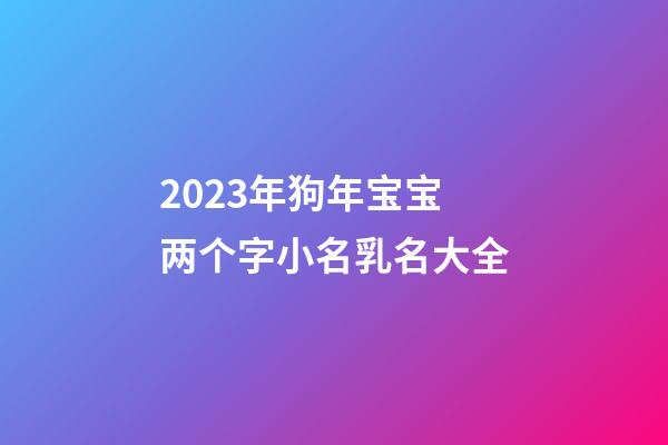 2023年狗年宝宝两个字小名乳名大全