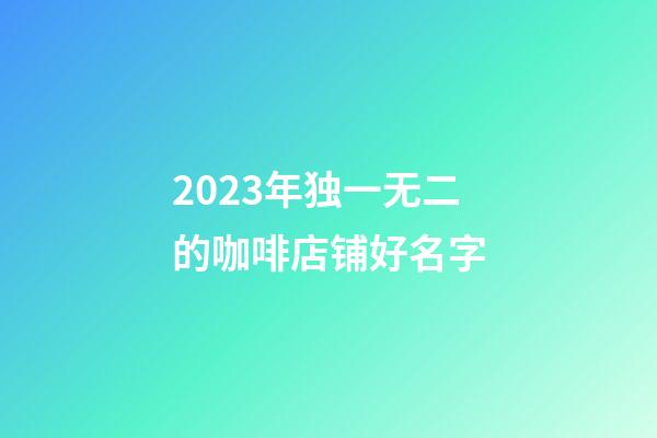 2023年独一无二的咖啡店铺好名字