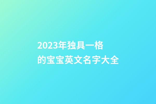2023年独具一格的宝宝英文名字大全