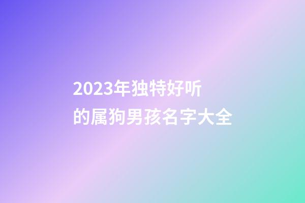 2023年独特好听的属狗男孩名字大全