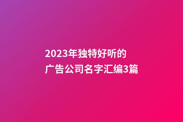 2023年独特好听的广告公司名字汇编3篇-第1张-公司起名-玄机派