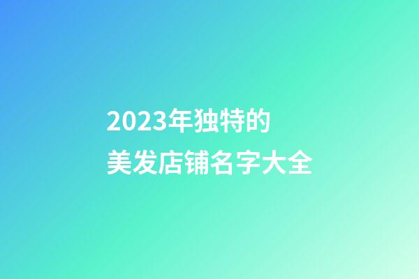 2023年独特的美发店铺名字大全