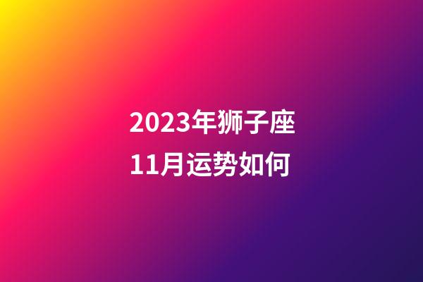 2023年狮子座11月运势如何-第1张-星座运势-玄机派