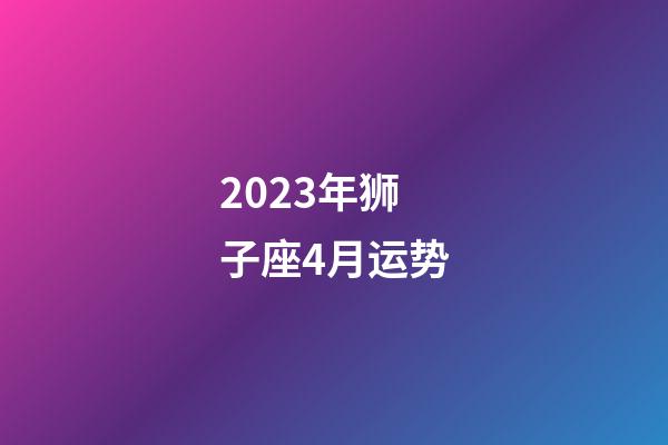 2023年狮子座4月运势-第1张-星座运势-玄机派