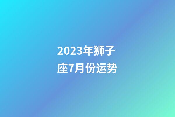 2023年狮子座7月份运势-第1张-星座运势-玄机派