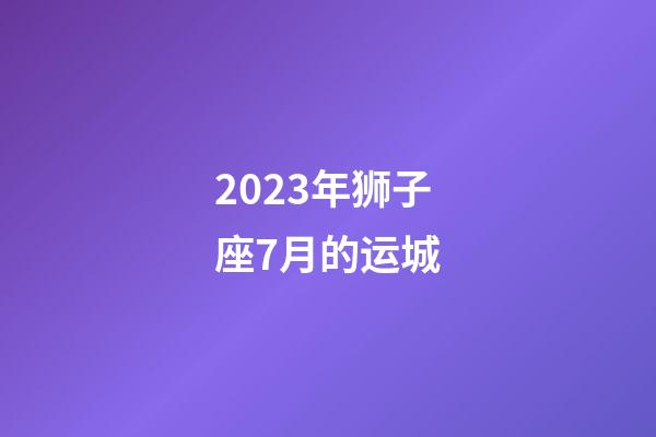 2023年狮子座7月的运城-第1张-星座运势-玄机派