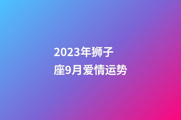 2023年狮子座9月爱情运势-第1张-星座运势-玄机派