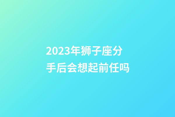 2023年狮子座分手后会想起前任吗-第1张-星座运势-玄机派