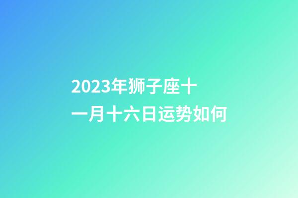 2023年狮子座十一月十六日运势如何-第1张-星座运势-玄机派