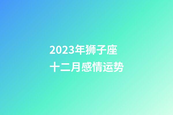 2023年狮子座十二月感情运势-第1张-星座运势-玄机派
