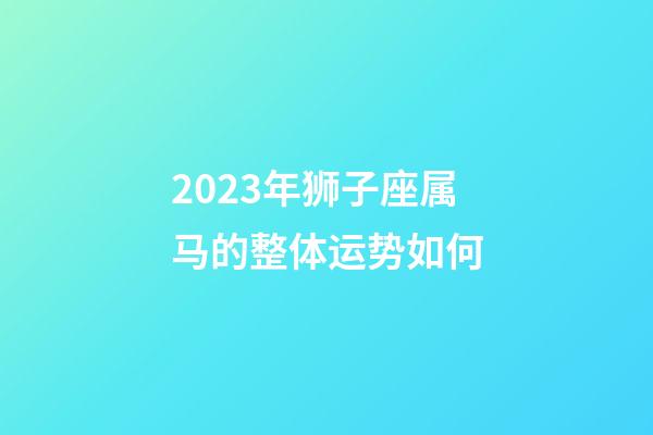 2023年狮子座属马的整体运势如何-第1张-星座运势-玄机派