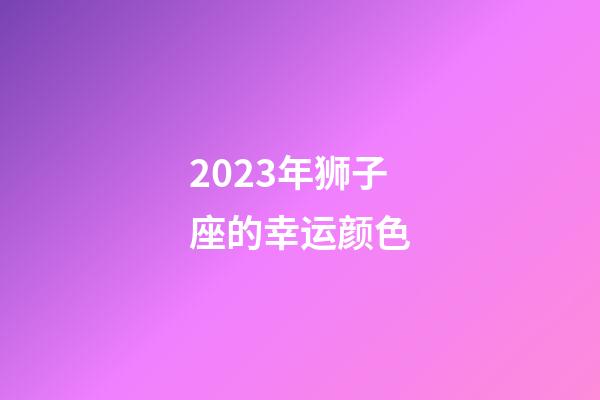 2023年狮子座的幸运颜色-第1张-星座运势-玄机派