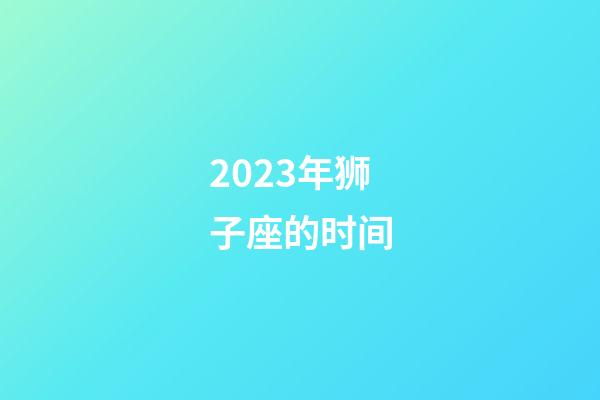 2023年狮子座的时间-第1张-星座运势-玄机派