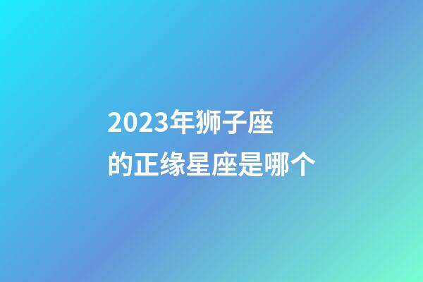 2023年狮子座的正缘星座是哪个-第1张-星座运势-玄机派