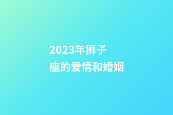 2023年狮子座的爱情和婚姻-第1张-星座运势-玄机派