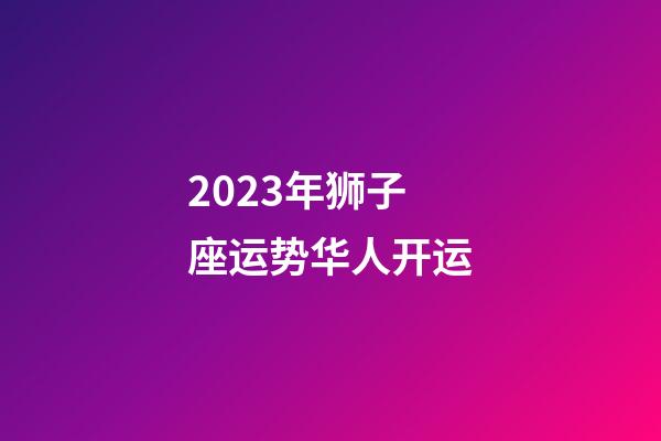 2023年狮子座运势华人开运-第1张-星座运势-玄机派
