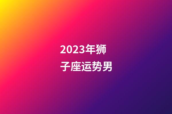 2023年狮子座运势男-第1张-星座运势-玄机派