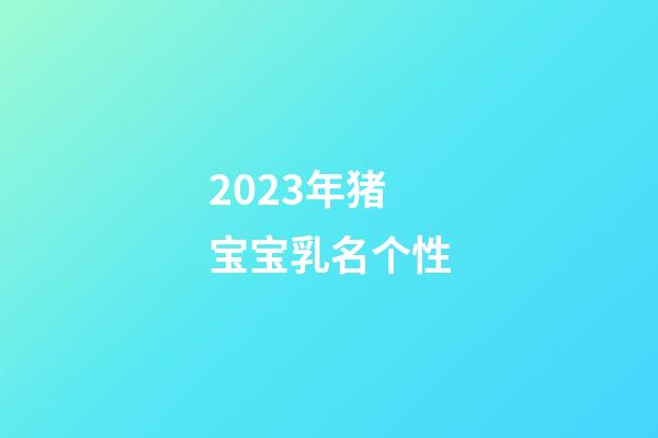 2023年猪宝宝乳名个性