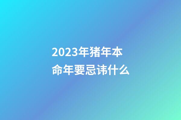 2023年猪年本命年要忌讳什么