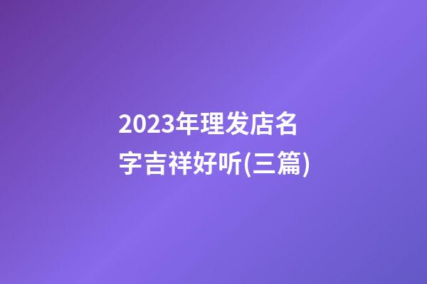 2023年理发店名字吉祥好听(三篇)-第1张-店铺起名-玄机派