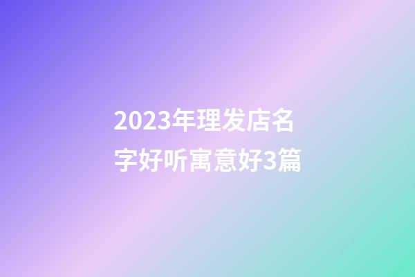 2023年理发店名字好听寓意好3篇-第1张-店铺起名-玄机派