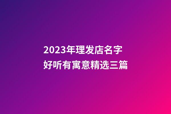 2023年理发店名字好听有寓意精选三篇