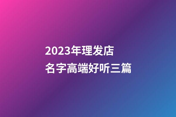 2023年理发店名字高端好听三篇-第1张-店铺起名-玄机派