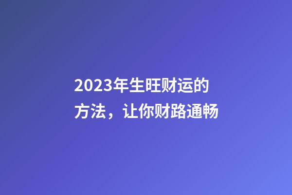 2023年生旺财运的方法，让你财路通畅