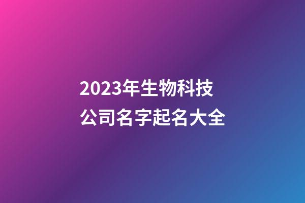 2023年生物科技公司名字起名大全-第1张-公司起名-玄机派