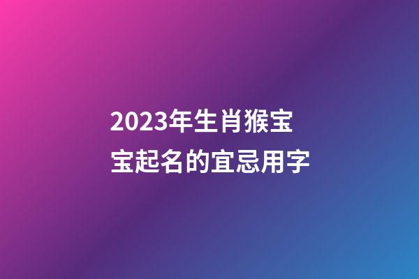 2023年生肖猴宝宝起名的宜忌用字
