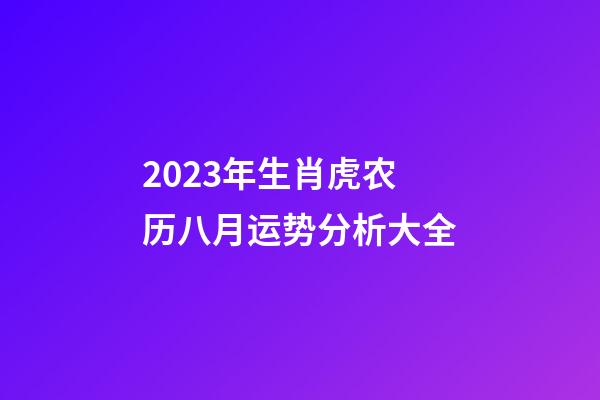 2023年生肖虎农历八月运势分析大全