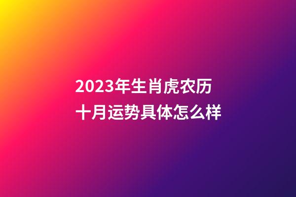 2023年生肖虎农历十月运势具体怎么样