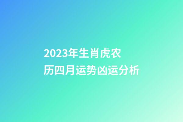 2023年生肖虎农历四月运势凶运分析