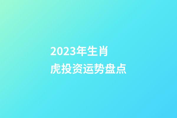2023年生肖虎投资运势盘点
