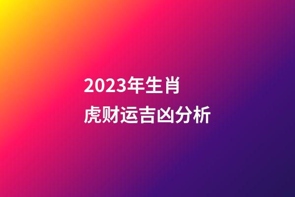 2023年生肖虎财运吉凶分析