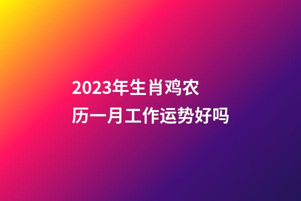 2023年生肖鸡农历一月工作运势好吗