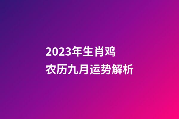 2023年生肖鸡农历九月运势解析