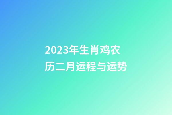 2023年生肖鸡农历二月运程与运势