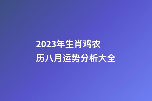 2023年生肖鸡农历八月运势分析大全