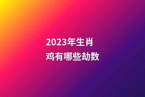 2023年生肖鸡有哪些劫数