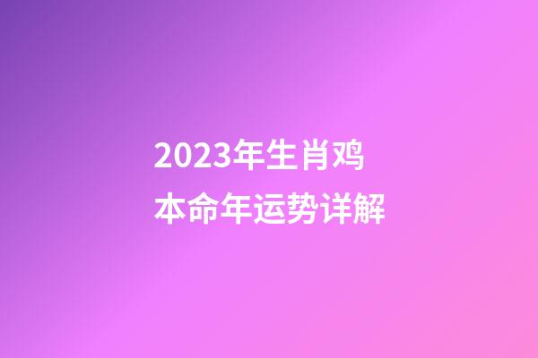 2023年生肖鸡本命年运势详解